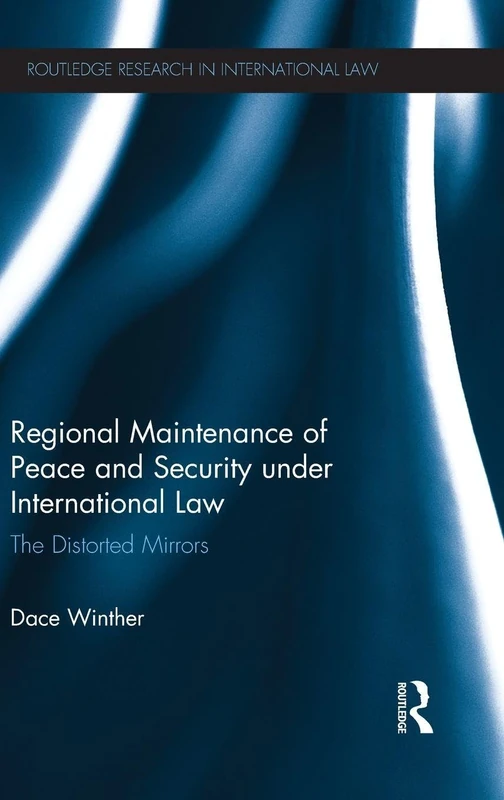 Regional Maintenance of Peace and Security under International Law: The Distorted Mirrors (Routledge Research in International Law)
