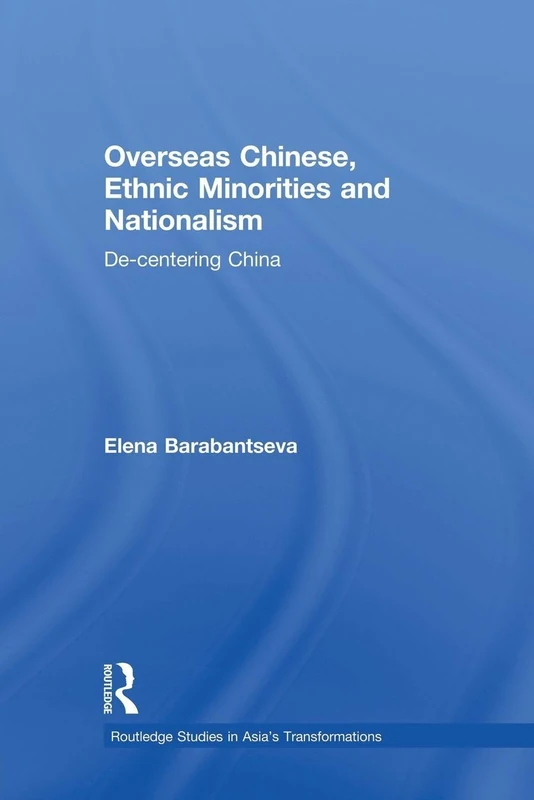 Overseas Chinese, Ethnic Minorities and Nationalism: De-Centering China (Routledge Studies in Asia's Transformations)