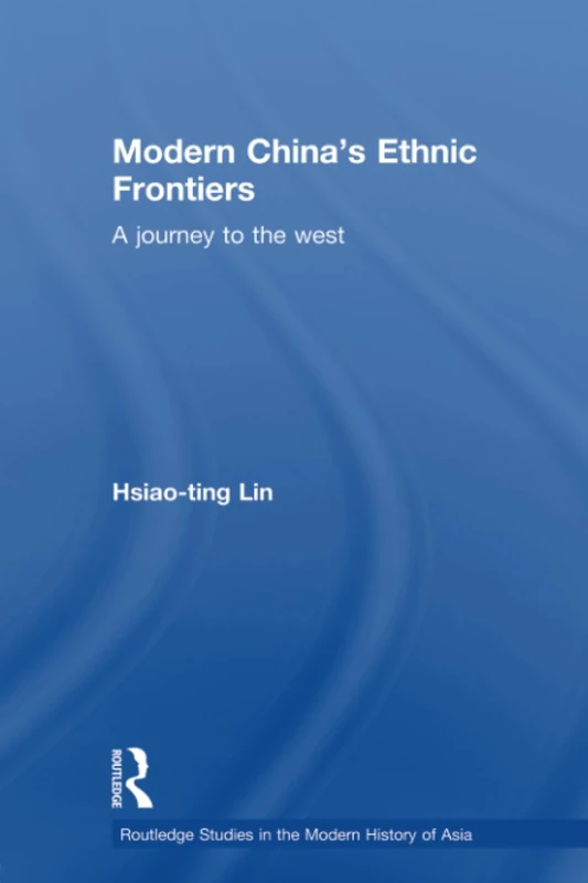 Modern China's Ethnic Frontiers: A Journey to the West (Routledge Studies in the Modern History of Asia)