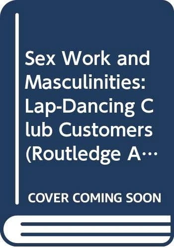 Sex Work and Masculinities: Lap-Dancing Club Customers (Routledge Advances in Ethnography)