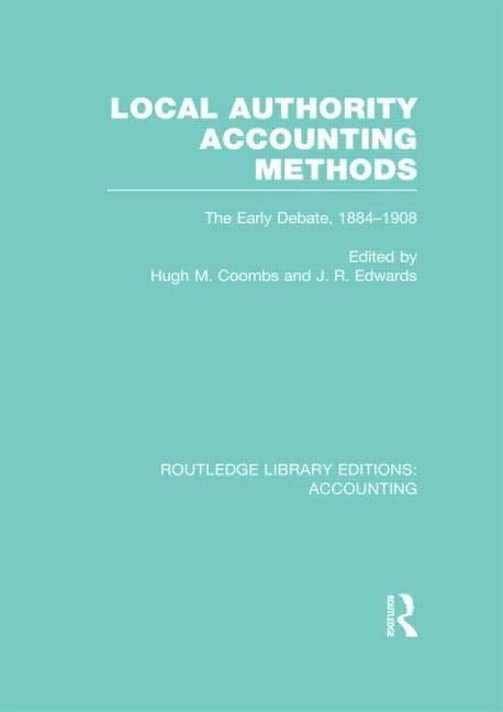 Local Authority Accounting Methods Volume 1 (RLE Accounting): The Early Debate 1884-1908 (Routledge Library Editions: Accounting)