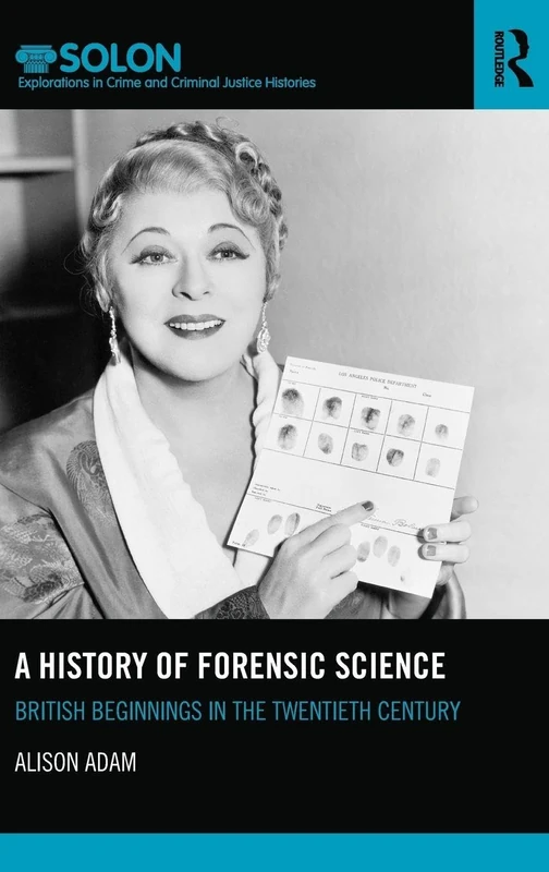 A History of Forensic Science: British beginnings in the twentieth century (Routledge SOLON Explorations in Crime and Criminal Justice Histories)