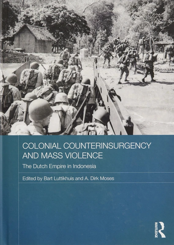 Colonial Counterinsurgency and Mass Violence: The Dutch Empire in Indonesia: 99 (Routledge Studies in the Modern History of Asia)