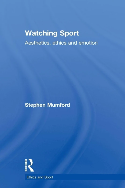 Watching Sport: Aesthetics, Ethics and Emotion (Ethics and Sport)