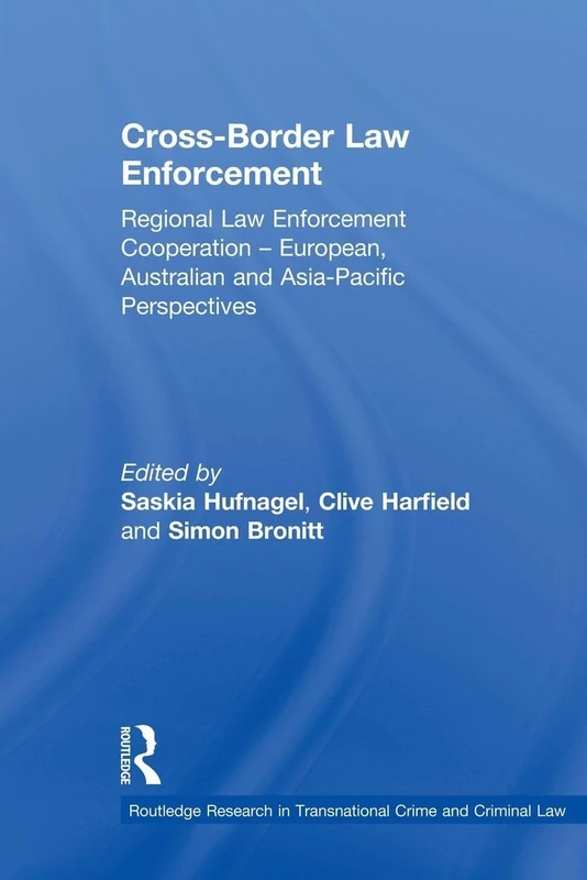 Cross-Border Law Enforcement: Regional Law Enforcement Cooperation – European, Australian and Asia-Pacific Perspectives (Routledge Research in Transnational Crime and Criminal Law)