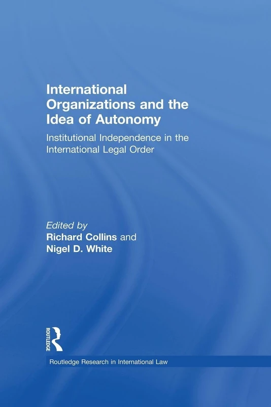 International Organizations and the Idea of Autonomy: Institutional Independence in the International Legal Order (Routledge Research in International Law)