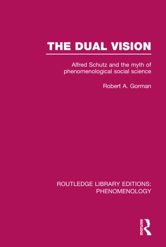 The Dual Vision: Alfred Schutz and the Myth of Phenomenological Social Science: 3 (Routledge Library Editions: Phenomenology)