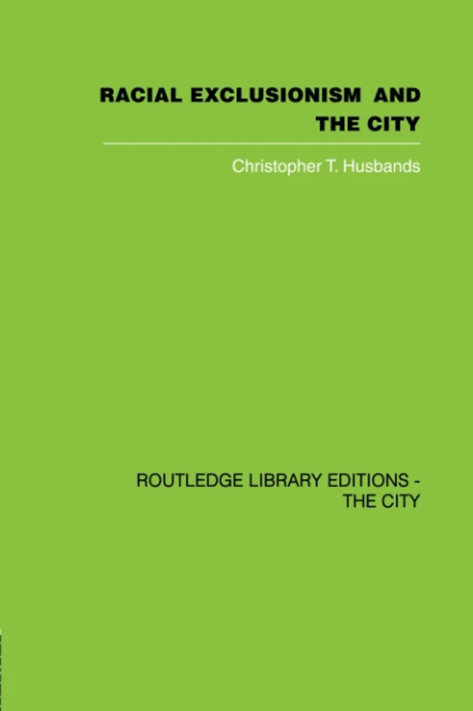 Racial Exclusionism and the City: The Urban Support of the National Front (Routledge Library Editions. the City)
