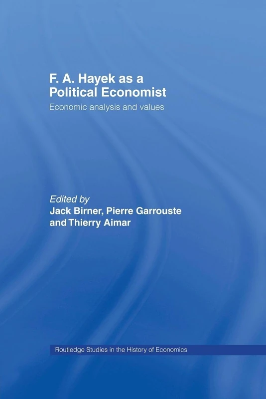 F.A. Hayek as a Political Economist: Economic Analysis and Values (Routledge Studies in the History of Economics)