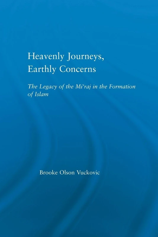 Heavenly Journeys, Earthly Concerns: The Legacy of the Mi'raj in the Formation of Islam (Religion in History, Society and Culture)