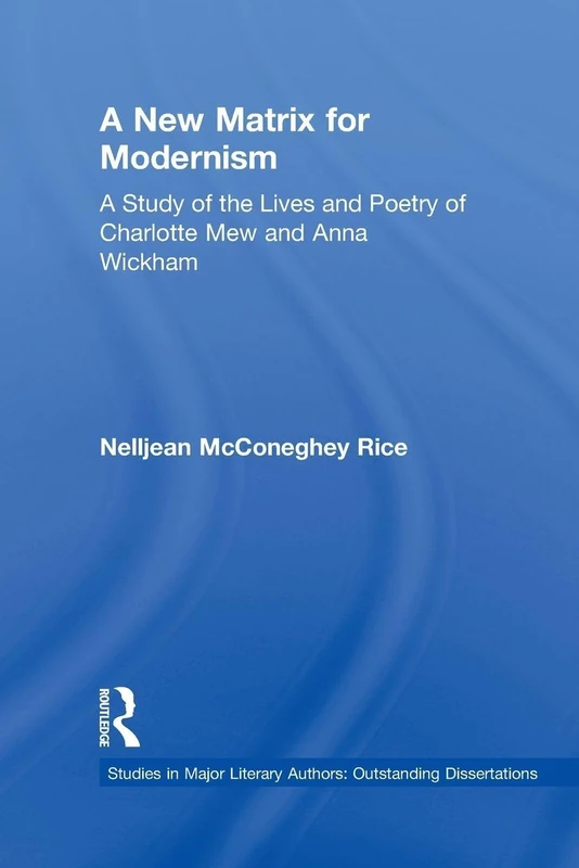 A New Matrix for Modernism: A Study of the Lives and Poetry of Charlotte Mew & Anna Wickham (Studies in Major Literary Authors)