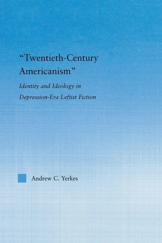 Twentieth-Century Americanism: Identity and Ideology in Depression-Era Leftist Literature (Literary Criticism and Cultural Theory)