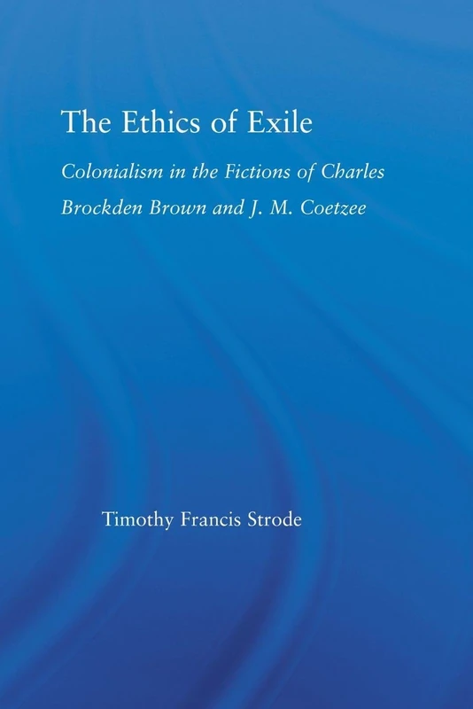 The Ethics of Exile: Colonialism in the Fictions of Charles Brockden Brown and J.M. Coetzee (Literary Criticism and Cultural Theory)