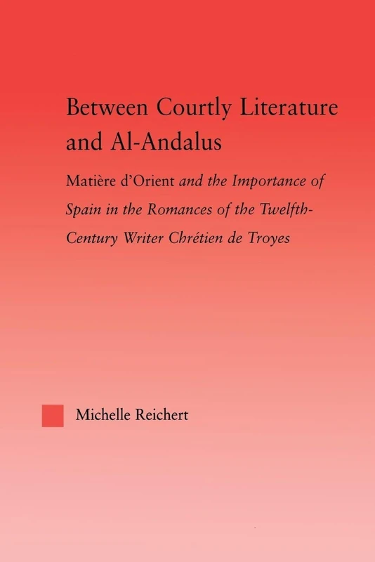 Between Courtly Literature and Al-Andaluz: Oriental Symbolism and Influences in the Romances of Chretien de Troyes (Studies in Medieval History and Culture)