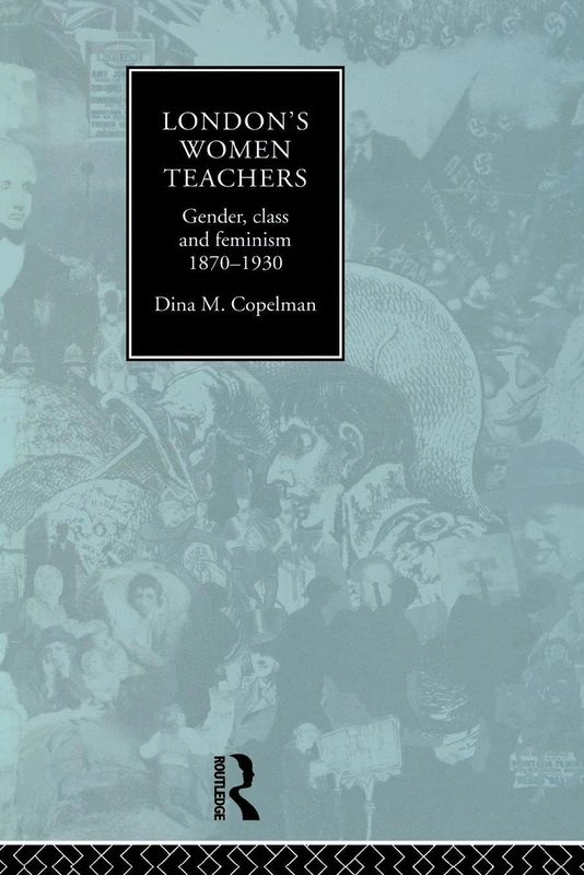 London's Women Teachers: Gender, Class and Feminism, 1870-1930