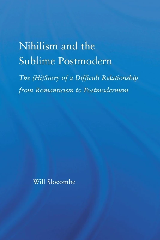 Nihilism and the Sublime Postmodern: The (Hi)story of a Difficult Relationship from Romanticism to Postmodernism (Literary Criticism and Cultural Theory)