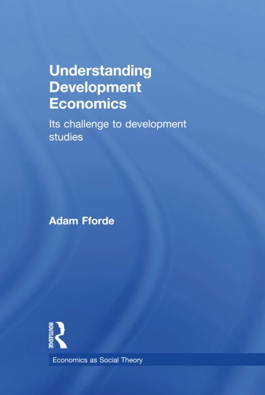 Understanding Development Economics: Its Challenge to Development Studies (Economics as Social Theory)