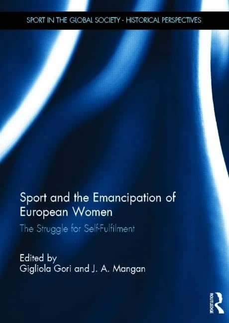 Sport and the Emancipation of European Women: The Struggle for Self-fulfilment (Sport in the Global Society - Historical Perspectives)