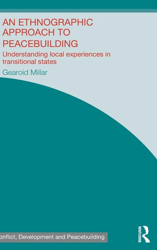 An Ethnographic Approach to Peacebuilding: Understanding Local Experiences in Transitional States (Studies in Conflict, Development and Peacebuilding)