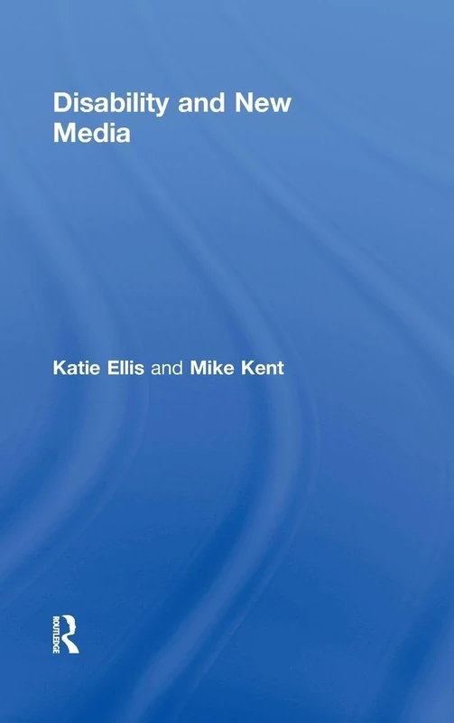 Disability and New Media: 07 (Routledge Studies in New Media and Cyberculture)