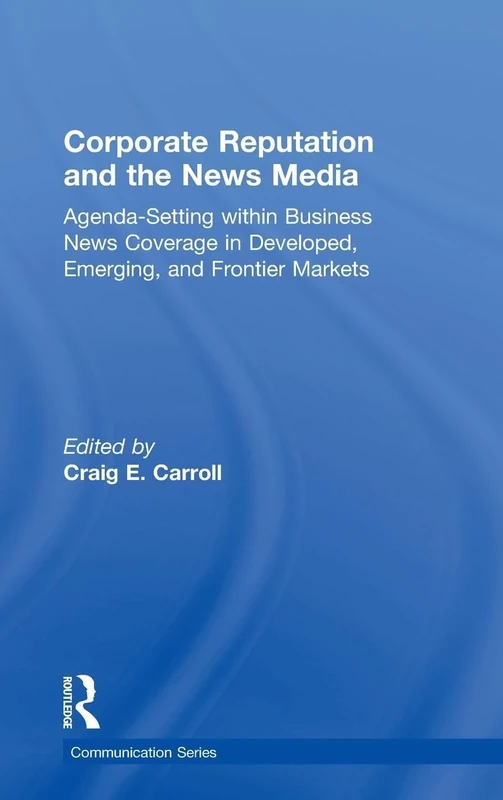 Corporate Reputation and the News Media: Agenda-setting within Business News Coverage in Developed, Emerging, and Frontier Markets (Routledge Communication Series)