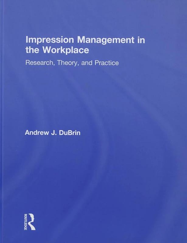 Impression Management in the Workplace: Research, Theory and Practice