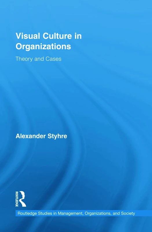 Visual Culture in Organizations: Theory and Cases (Routledge Studies in Management, Organizations and Society)