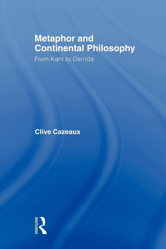 Metaphor and Continental Philosophy: From Kant to Derrida (Routledge Studies in Twentieth-Century Philosophy)