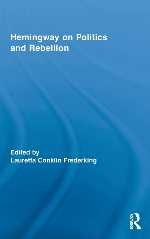 Hemingway on Politics and Rebellion: 69 (Routledge Studies in Social and Political Thought)