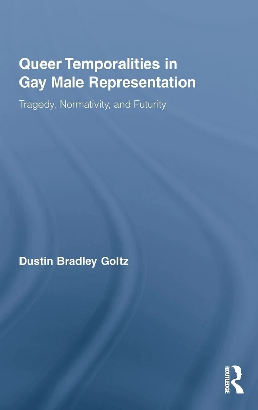 Queer Temporalities in Gay Male Representation: Tragedy, Normativity, and Futurity: 02 (Routledge Studies in Rhetoric and Communication)
