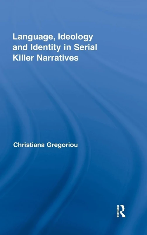 Language, Ideology and Identity in Serial Killer Narratives (Routledge Studies in Rhetoric and Stylistics)