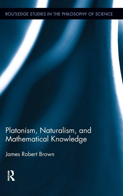Platonism, Naturalism, and Mathematical Knowledge: 10 (Routledge Studies in the Philosophy of Science)