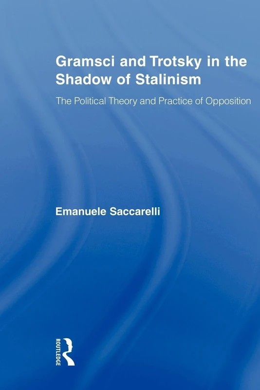Gramsci and Trotsky in the Shadow of Stalinism: The Political Theory and Practice of Opposition (Studies in Philosophy)