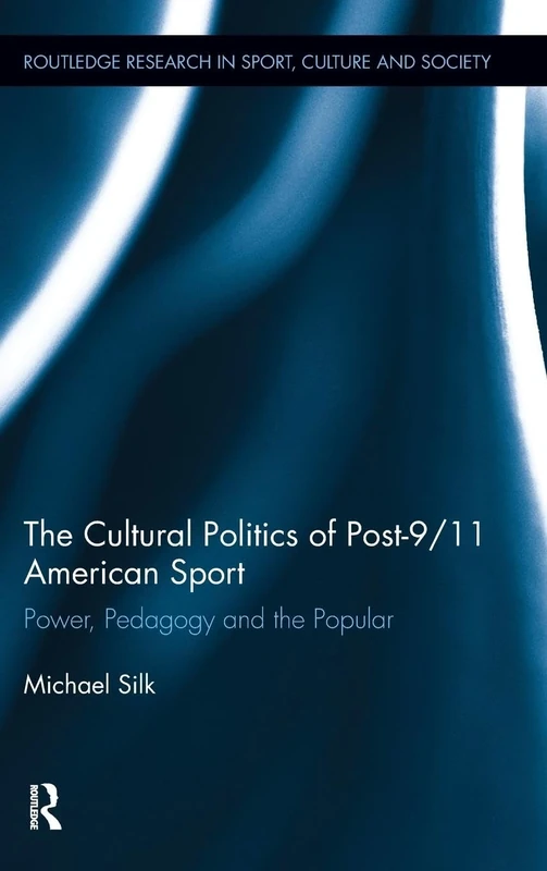 The Cultural Politics of Post-9/11 American Sport: Power, Pedagogy and the Popular: 10 (Routledge Research in Sport, Culture and Society)