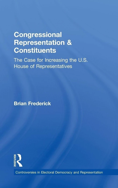 Congressional Representation & Constituents: The Case for Increasing the U.S. House of Representatives (Controversies in Electoral Democracy and Representation) - Image 1