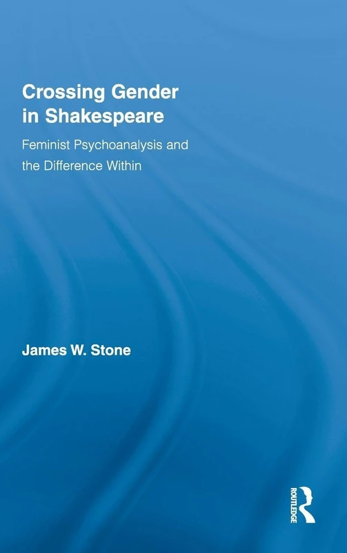 Crossing Gender in Shakespeare: Feminist Psychoanalysis and the Difference Within: 3 (Routledge Studies in Shakespeare)
