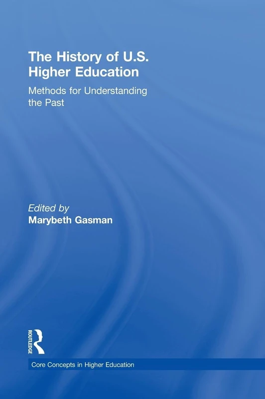 The History of U.S. Higher Education - Methods for Understanding the Past (Core Concepts in Higher Education)