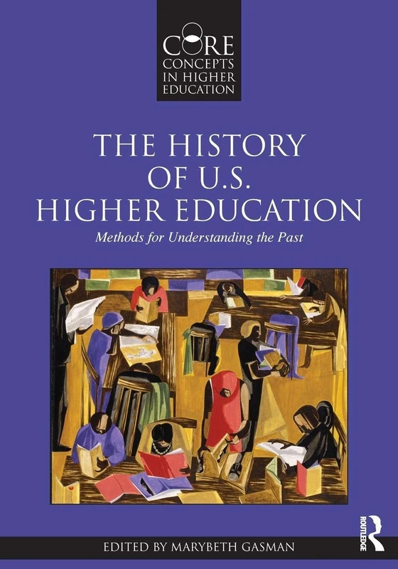 The History of U.S. Higher Education - Methods for Understanding the Past (Core Concepts in Higher Education)