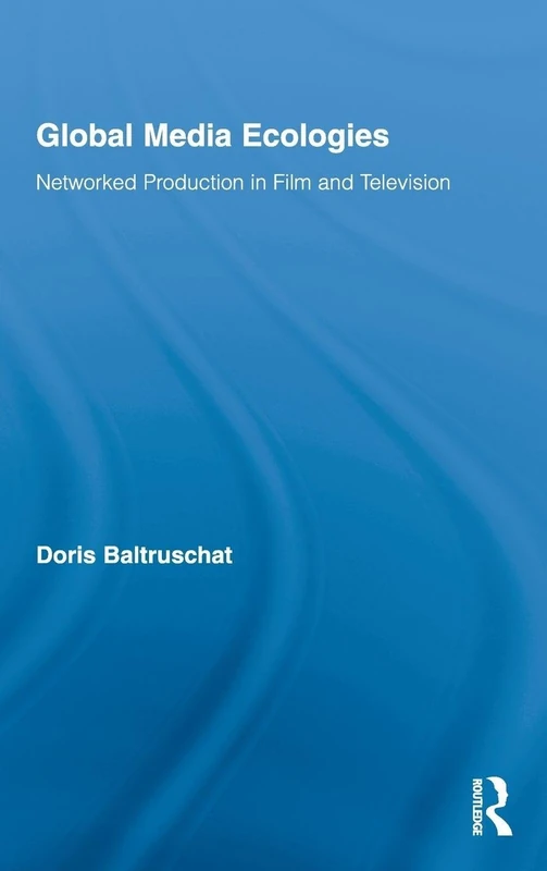 Global Media Ecologies: Networked Production in Film and Television: 6 (Routledge Advances in Internationalizing Media Studies)