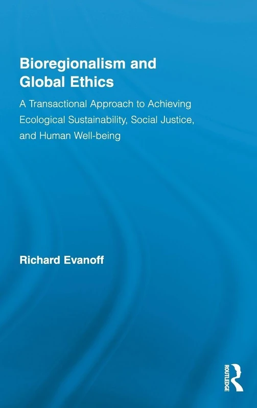 Bioregionalism and Global Ethics: A Transactional Approach to Achieving Ecological Sustainability, Social Justice, and Human Well-being (Studies in Philosophy)