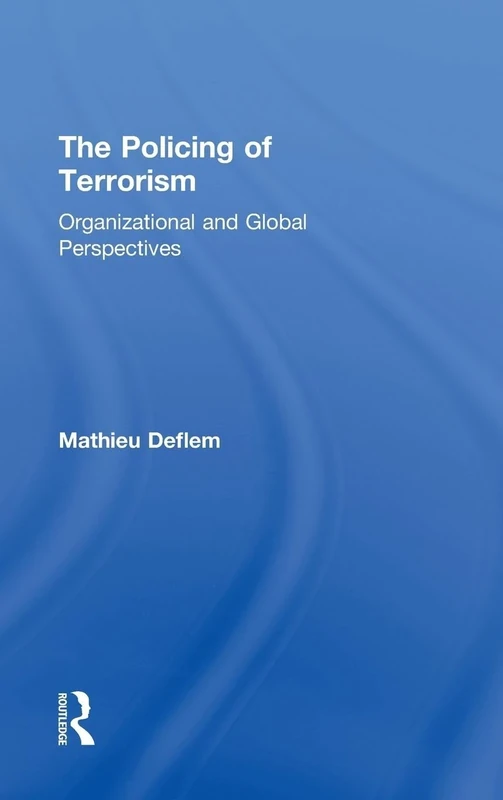 The Policing of Terrorism: Organizational and Global Perspectives (Criminology and Justice Studies)