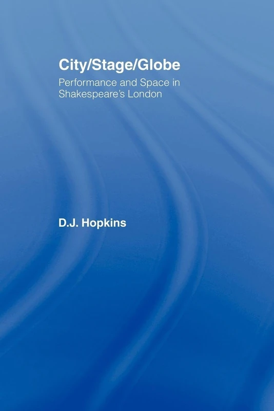 City/Stage/Globe: Performance and Space in Shakespeare's London (Literary Criticism and Cultural Theory)