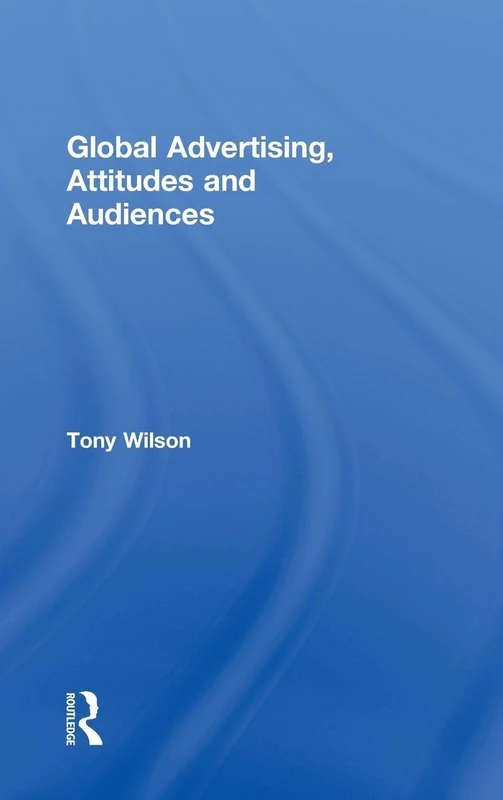 Global Advertising, Attitudes, and Audiences (Routledge Advances in Management and Business Studies)