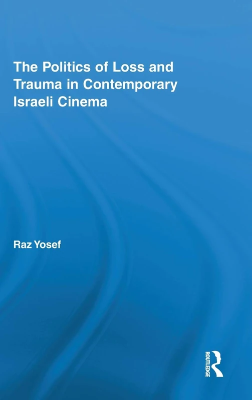 The Politics of Loss and Trauma in Contemporary Israeli Cinema: 09 (Routledge Advances in Film Studies)