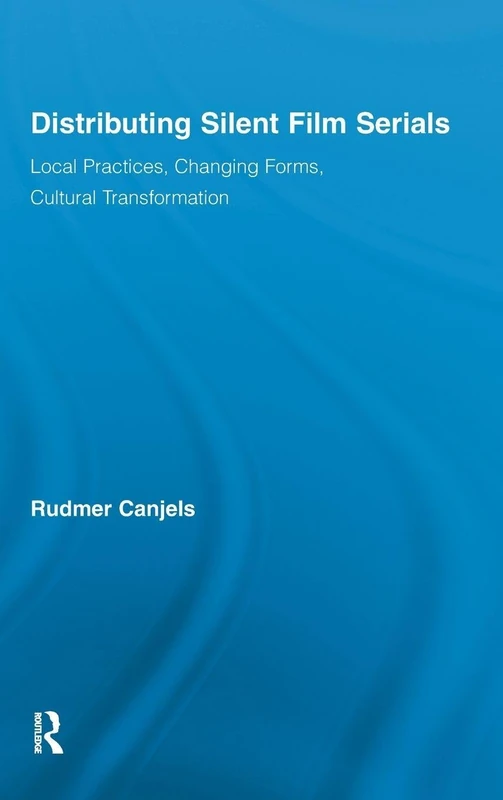Distributing Silent Film Serials: Local Practices, Changing Forms, Cultural Transformation (Routledge Advances in Film Studies)