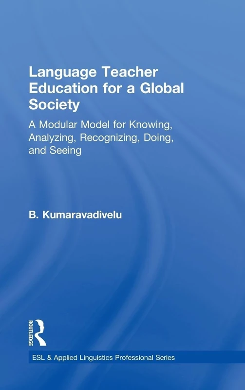 Language Teacher Education for a Global Society: A Modular Model for Knowing, Analyzing, Recognizing, Doing, and Seeing (ESL & Applied Linguistics Professional Series)