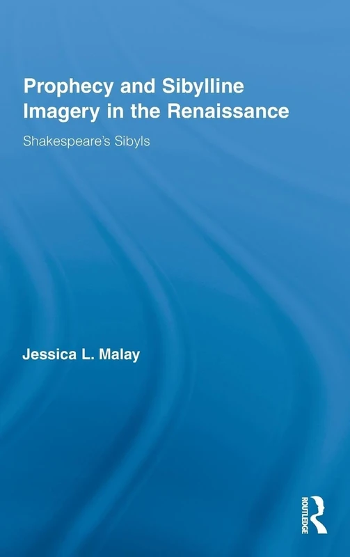 Prophecy and Sibylline Imagery in the Renaissance: Shakespeare’s Sibyls: 15 (Routledge Studies in Renaissance Literature and Culture)