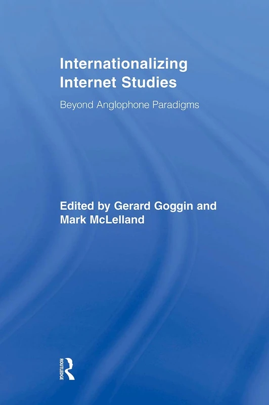 Internationalizing Internet Studies: Beyond Anglophone Paradigms (Routledge Advances in Internationalizing Media Studies)