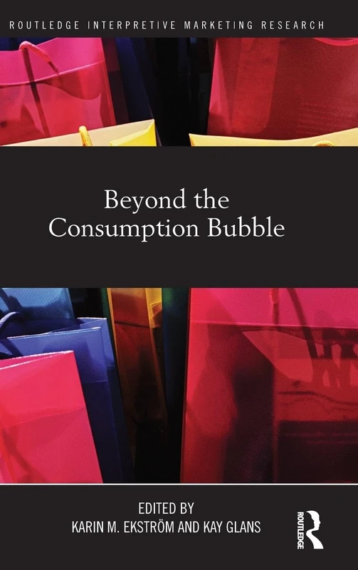 Beyond the Consumption Bubble (Routledge Interpretive Marketing Research)