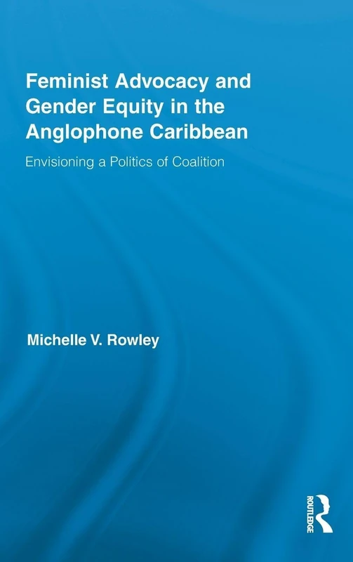 Feminist Advocacy and Gender Equity in the Anglophone Caribbean: Envisioning a Politics of Coalition: 11 (Routledge International Studies of Women and Place)